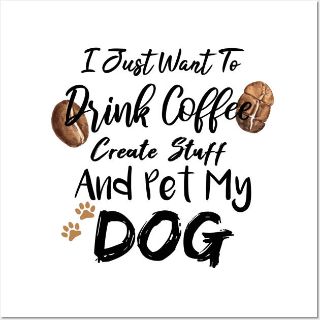 I Just Want To Drink Coffee Create Stuff And Pet My Dog Wall Art by SAM DLS